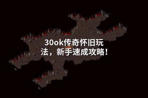 30ok传奇怀旧玩法,新手速成攻略!