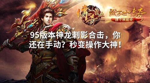95版本神龙刺影合击,你还在手动?秒变操作大神!