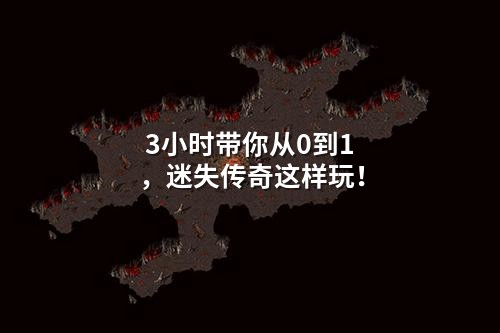 3小时带你从0到1,迷失传奇这样玩!