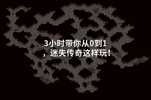3小时带你从0到1,迷失传奇这样玩!