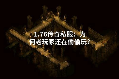 1.76传奇私服:为何老玩家还在偷偷玩?
