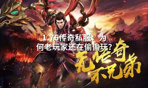 1.76传奇私服:为何老玩家还在偷偷玩?