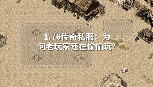 1.76传奇私服:为何老玩家还在偷偷玩?