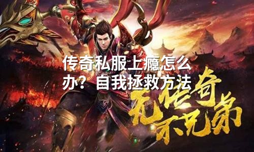 传奇私服上瘾怎么办?自我拯救方法