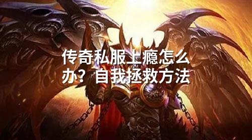 传奇私服上瘾怎么办?自我拯救方法