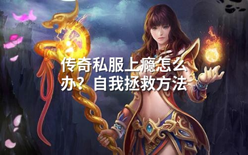 传奇私服上瘾怎么办?自我拯救方法