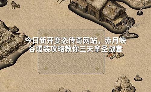 今日新开变态传奇网站，赤月峡谷爆装攻略教你三天拿圣战套