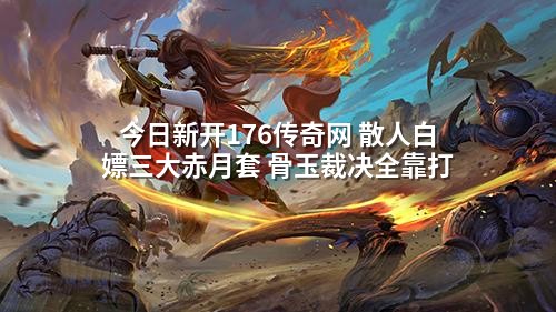 今日新开176传奇网 散人白嫖三大赤月套 骨玉裁决全靠打