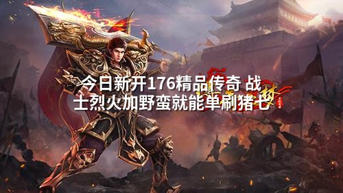 今日新开176精品传奇 战士烈火加野蛮就能单刷猪七