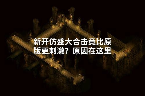 新开仿盛大合击竟比原版更刺激?原因在这里