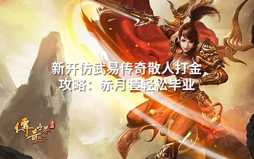 新开仿武易传奇散人打金攻略:赤月套轻松毕业