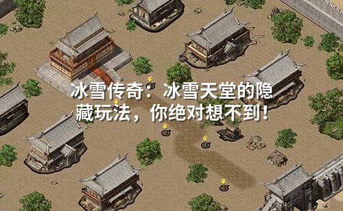 冰雪传奇：冰雪天堂的隐藏玩法，你绝对想不到！