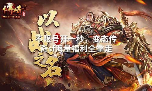 不限号开一秒，变态传奇sf海量福利全拿走