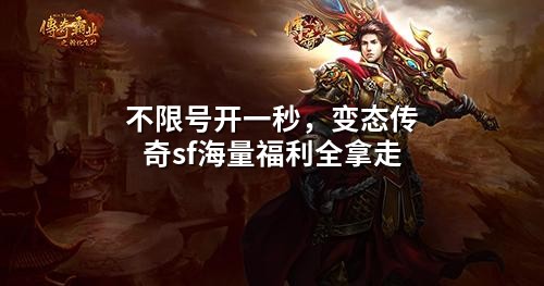 不限号开一秒,变态传奇sf海量福利全拿走