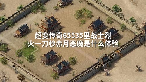 超变传奇65535里战士烈火一刀秒赤月恶魔是什么体验