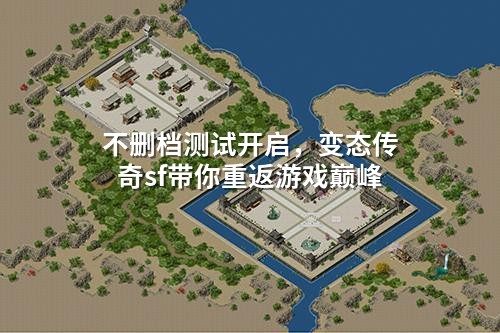 不删档测试开启，变态传奇sf带你重返游戏巅峰