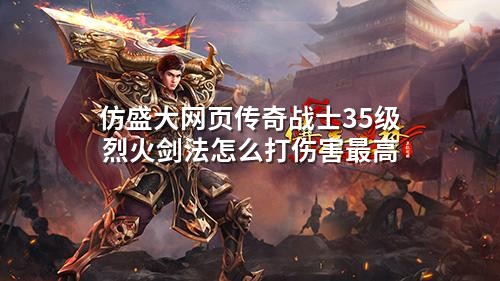 仿盛大网页传奇战士35级烈火剑法怎么打伤害蕞高