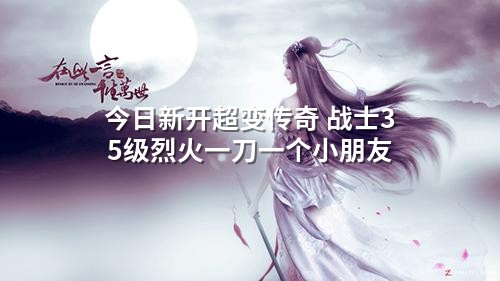今日新开超变传奇 战士35级烈火一刀一个小朋友