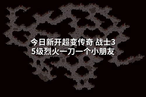 今日新开超变传奇 战士35级烈火一刀一个小朋友