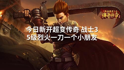 今日新开超变传奇 战士35级烈火一刀一个小朋友