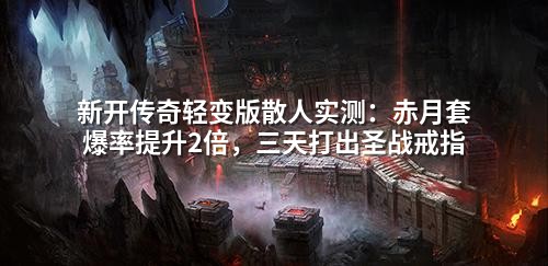 新开传奇轻变版散人实测：赤月套爆率提升2倍，三天打出圣战戒指