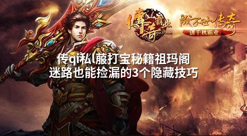 传qi私l菔打宝秘籍祖玛阁迷路也能捡漏的3个隐藏技巧