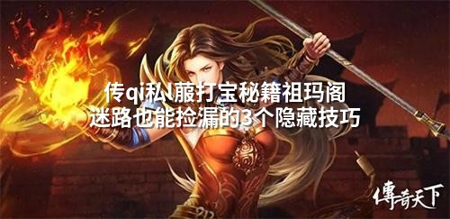 传qi私l菔打宝秘籍祖玛阁迷路也能捡漏的3个隐藏技巧