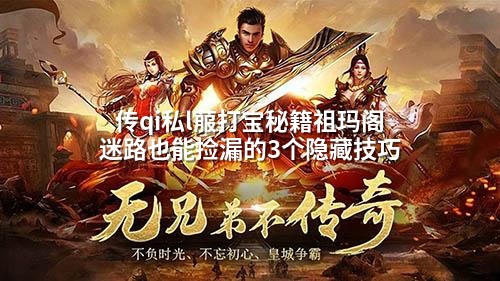 传qi私l菔打宝秘籍祖玛阁迷路也能捡漏的3个隐藏技巧