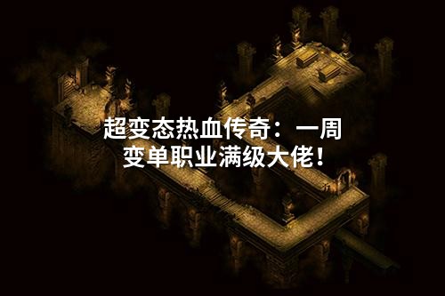 超变态热血传奇：一周变单职业满级大佬！