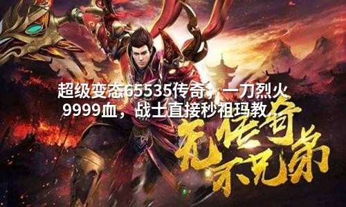 超级变态65535传奇,一刀烈火9999血,战士直接秒祖玛教主