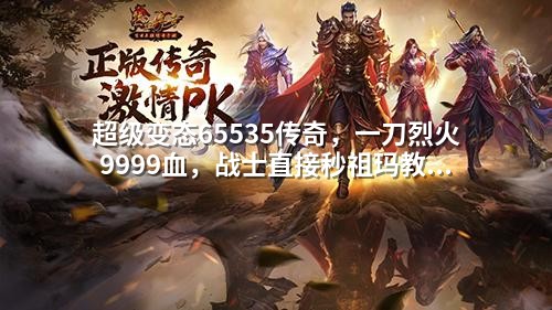 超级变态65535传奇,一刀烈火9999血,战士直接秒祖玛教主
