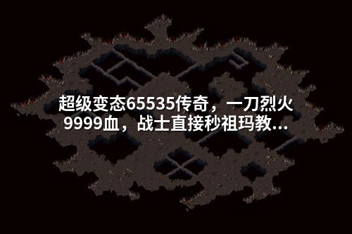 超级变态65535传奇,一刀烈火9999血,战士直接秒祖玛教主