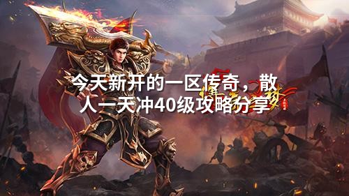 今天新开的一区传奇，散人一天冲40级攻略分享