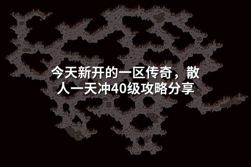 今天新开的一区传奇,散人一天冲40级攻略分享