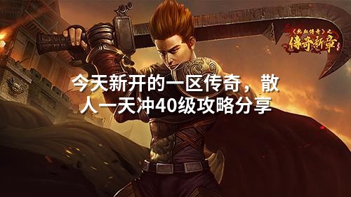 今天新开的一区传奇,散人一天冲40级攻略分享