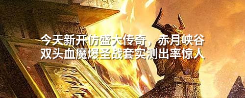 今天新开仿盛大传奇,赤月峡谷双头血魔爆圣战套实测出率惊人