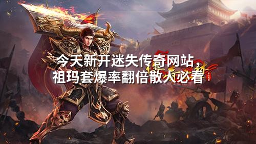 今天新开迷失传奇网站,祖玛套爆率翻倍散人必看