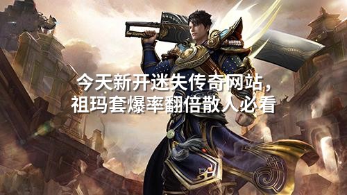 今天新开迷失传奇网站,祖玛套爆率翻倍散人必看