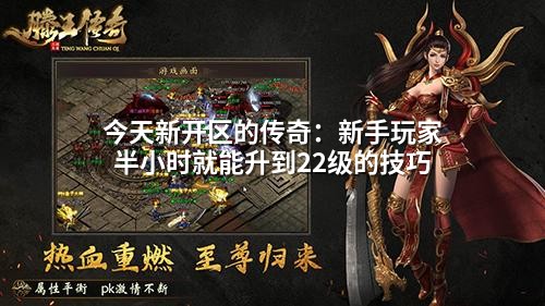 今天新开区的传奇：新手玩家半小时就能升到22级的技巧