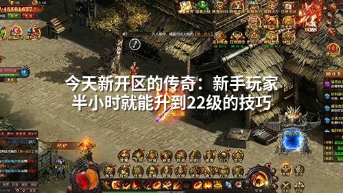 今天新开区的传奇:新手玩家半小时就能升到22级的技巧