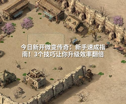 今日新开微变传奇:新手速成指南!3个技巧让你升级效率翻倍