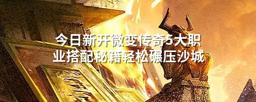 今日新开微变传奇5大职业搭配秘籍轻松碾压沙城