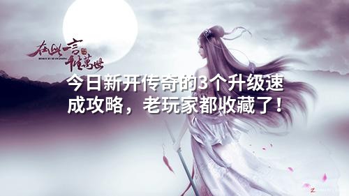 今日新开传奇的3个升级速成攻略,老玩家都收藏了!