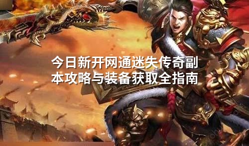 今日新开网通迷失传奇副本攻略与装备获取全指南