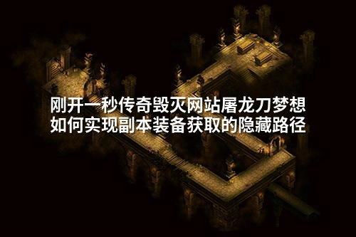 刚开一秒传奇毁灭网站屠龙刀梦想如何实现副本装备获取的隐藏路径