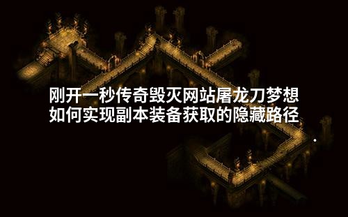 刚开一秒传奇毁灭网站屠龙刀梦想如何实现副本装备获取的隐藏路径