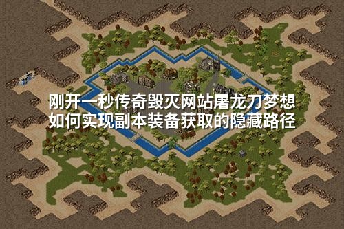 刚开一秒传奇毁灭网站屠龙刀梦想如何实现副本装备获取的隐藏路径