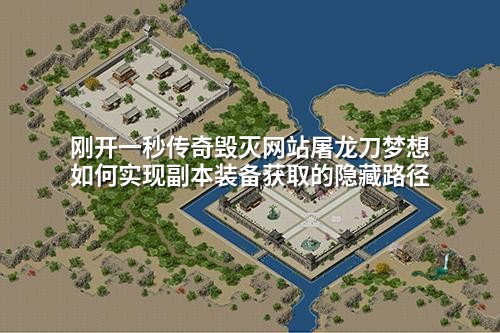 刚开一秒传奇毁灭网站屠龙刀梦想如何实现副本装备获取的隐藏路径
