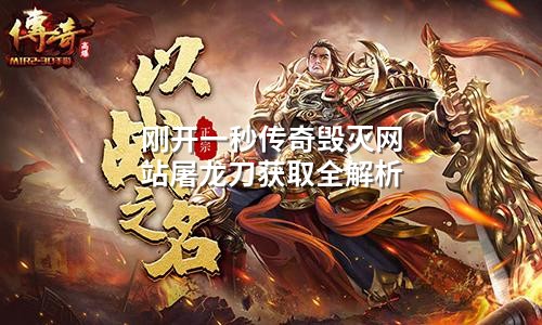 刚开一秒传奇毁灭网站屠龙刀获取全解析