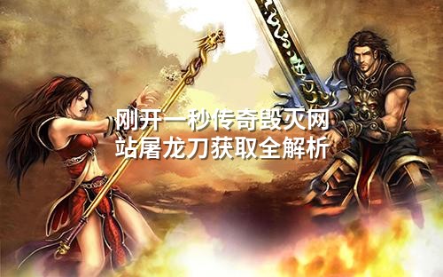 刚开一秒传奇毁灭网站屠龙刀获取全解析